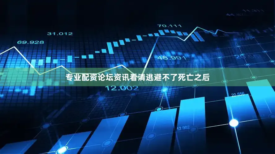 专业配资论坛资讯看清逃避不了死亡之后