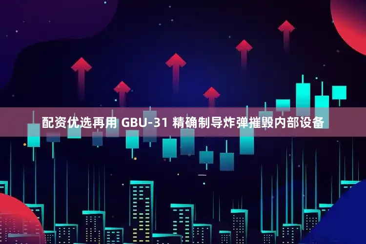 配资优选再用 GBU-31 精确制导炸弹摧毁内部设备