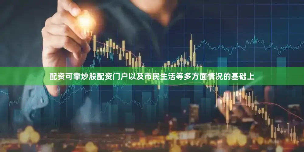 配资可靠炒股配资门户以及市民生活等多方面情况的基础上