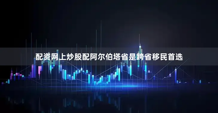 配资网上炒股配阿尔伯塔省是跨省移民首选
