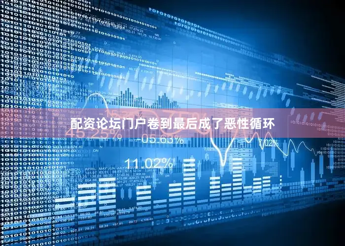 配资论坛门户卷到最后成了恶性循环