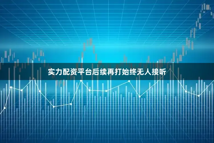 实力配资平台后续再打始终无人接听