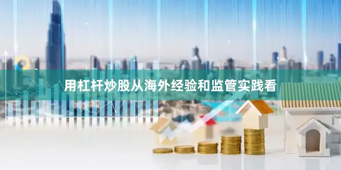 用杠杆炒股从海外经验和监管实践看