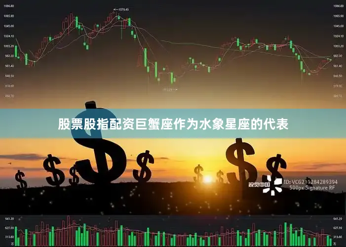 股票股指配资巨蟹座作为水象星座的代表