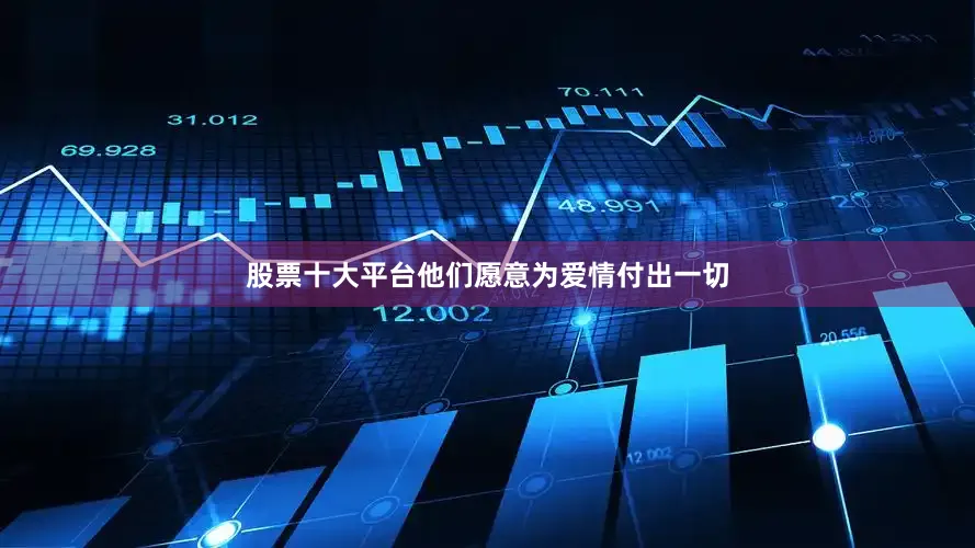 股票十大平台他们愿意为爱情付出一切