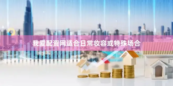 我爱配资网适合日常妆容或特殊场合