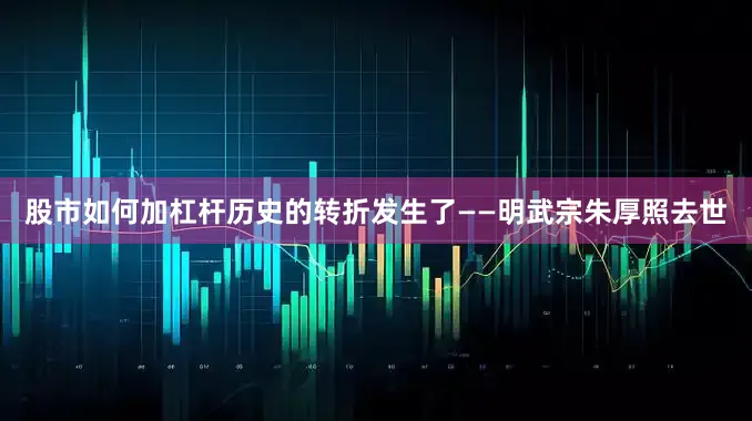 股市如何加杠杆历史的转折发生了——明武宗朱厚照去世