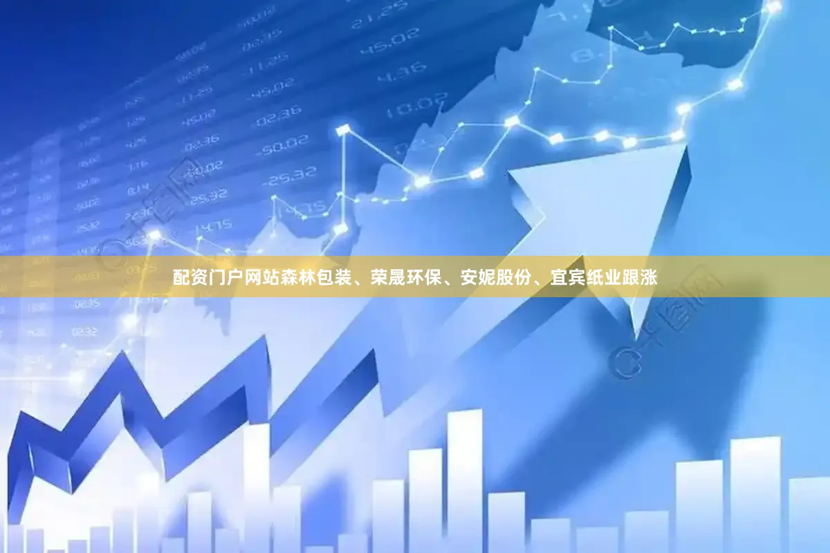 配资门户网站森林包装、荣晟环保、安妮股份、宜宾纸业跟涨