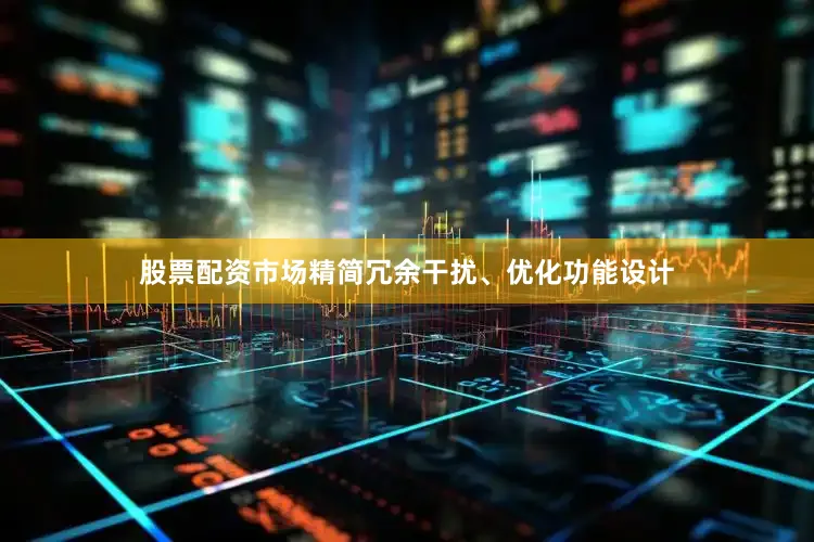 股票配资市场精简冗余干扰、优化功能设计