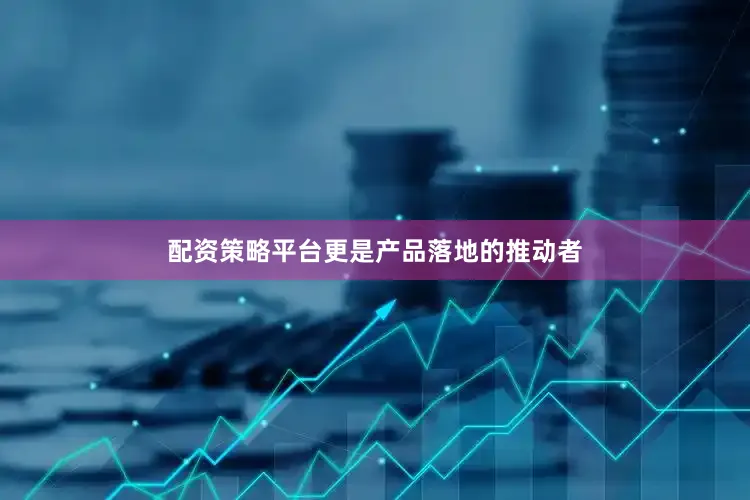 配资策略平台更是产品落地的推动者