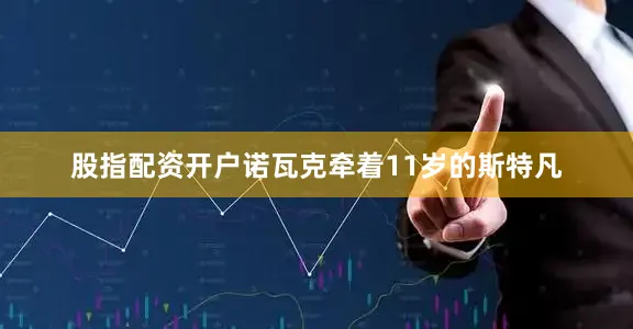 股指配资开户诺瓦克牵着11岁的斯特凡