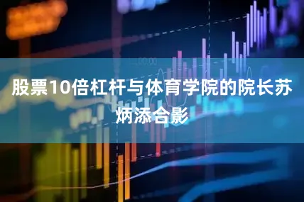 股票10倍杠杆与体育学院的院长苏炳添合影