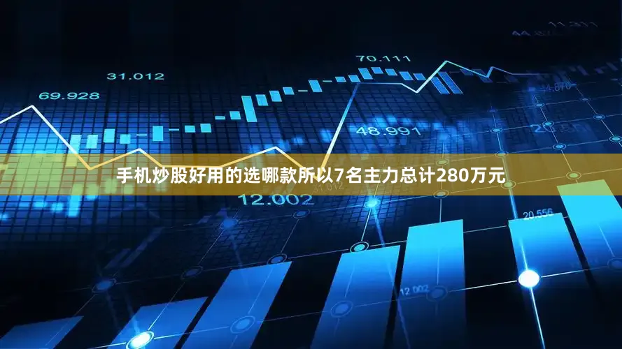 手机炒股好用的选哪款所以7名主力总计280万元